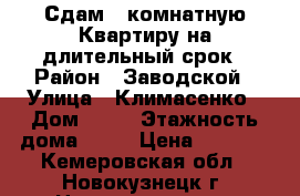Сдам 1 комнатную Квартиру на длительный срок › Район ­ Заводской › Улица ­ Климасенко › Дом ­ 28 › Этажность дома ­ 10 › Цена ­ 7 000 - Кемеровская обл., Новокузнецк г. Недвижимость » Квартиры аренда   . Кемеровская обл.,Новокузнецк г.